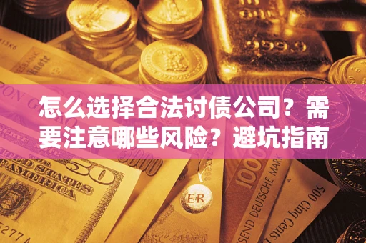 武汉怎么选择合法讨债公司？需要注意哪些风险？避坑指南来了！