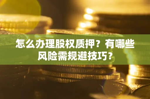 武汉怎么办理股权质押？有哪些风险需规避技巧？