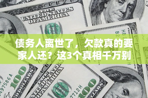 武汉债务人离世了，欠款真的要家人还？这3个真相千万别弄错