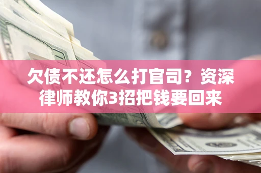武汉欠债不还怎么打官司？资深律师教你3招把钱要回来