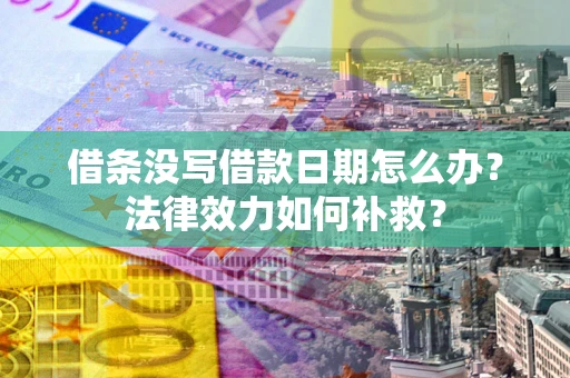 武汉借条没写借款日期怎么办？法律效力如何补救？