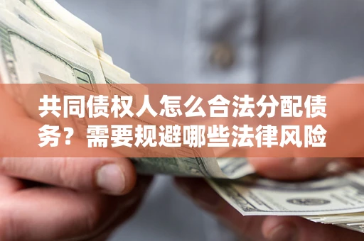 武汉共同债权人怎么合法分配债务？需要规避哪些法律风险？