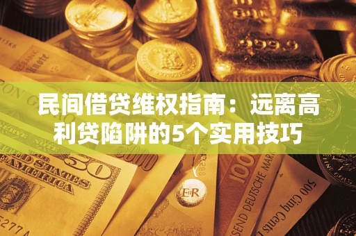 武汉民间借贷维权指南：远离高利贷陷阱的5个实用技巧