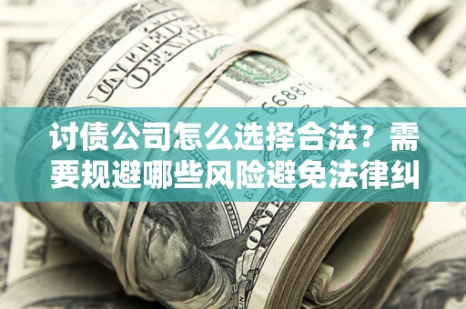 武汉讨债公司怎么选择合法?需要规避哪些风险避免法律纠纷? 武汉讨债公司怎么选择合法?需要规避哪些风险避免法律纠纷?