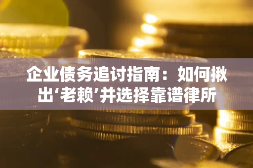 武汉企业债务追讨指南：如何揪出‘老赖’并选择靠谱律所