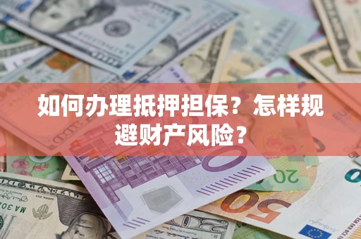 武汉如何办理抵押担保？怎样规避财产风险？