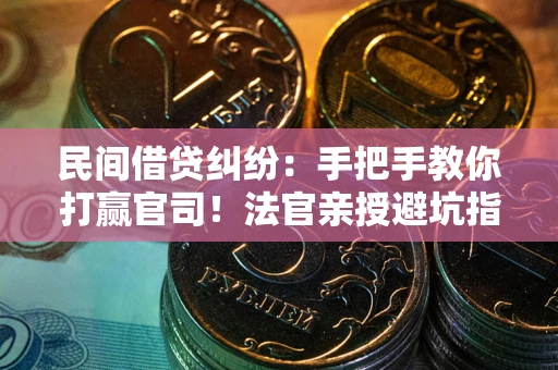 武汉民间借贷纠纷：手把手教你打赢官司！法官亲授避坑指南