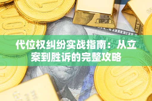 武汉代位权纠纷实战指南：从立案到胜诉的完整攻略