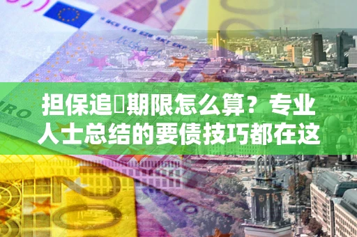 武汉担保追償期限怎么算？专业人士总结的要债技巧都在这里了