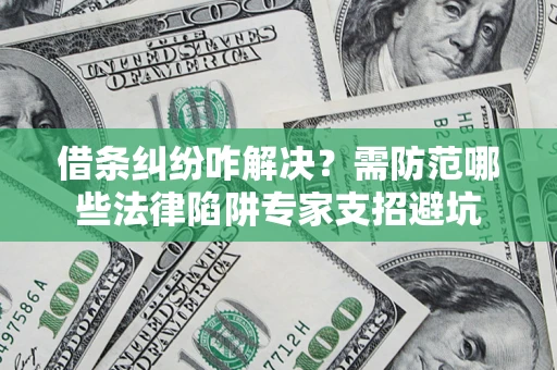 武汉借条纠纷咋解决？需防范哪些法律陷阱专家支招避坑