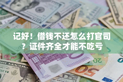 武汉记好！借钱不还怎么打官司？证件齐全才能不吃亏