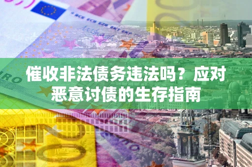 武汉催收非法债务违法吗？应对恶意讨债的生存指南