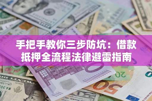 武汉手把手教你三步防坑：借款抵押全流程法律避雷指南