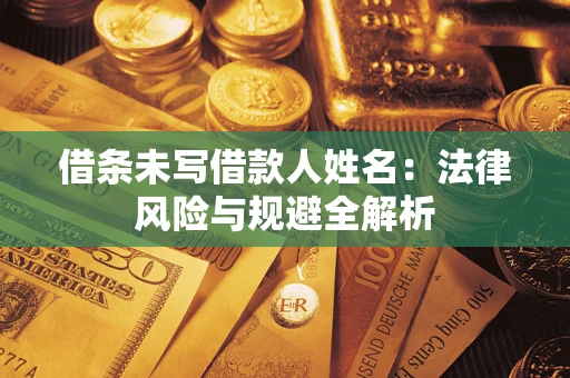 武汉借条未写借款人姓名：法律风险与规避全解析