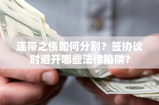 武汉连带之债如何分割？签协议时避开哪些法律陷阱？