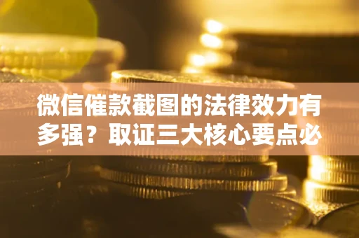 武汉微信催款截图的法律效力有多强？取证三大核心要点必须知道！