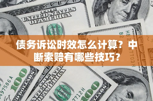 武汉债务诉讼时效怎么计算？中断索赔有哪些技巧？