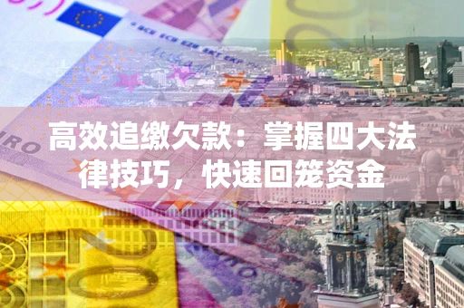 武汉高效追缴欠款：掌握四大法律技巧，快速回笼资金
