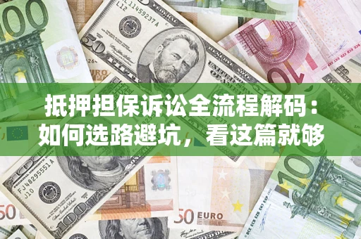 武汉抵押担保诉讼全流程解码：如何选路避坑，看这篇就够了