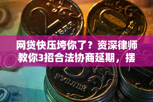 武汉网贷快压垮你了？资深律师教你3招合法协商延期，摆脱暴力催收！