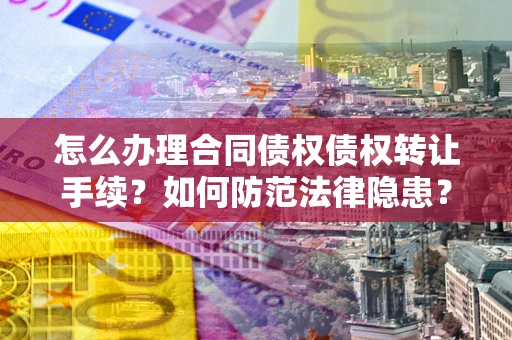 武汉怎么办理合同债权债权转让手续？如何防范法律隐患？