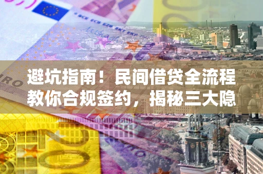 武汉避坑指南！民间借贷全流程教你合规签约，揭秘三大隐形陷阱