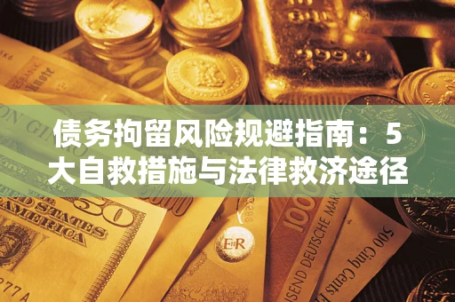 武汉债务拘留风险规避指南：5大自救措施与法律救济途径