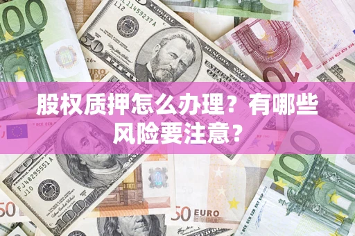 武汉股权质押怎么办理？有哪些风险要注意？