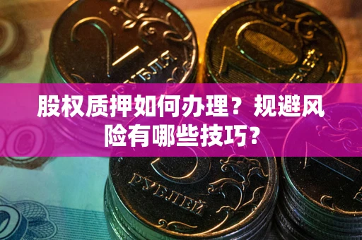 武汉股权质押如何办理？规避风险有哪些技巧？