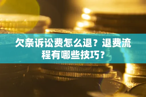 武汉欠条诉讼费怎么退？退费流程有哪些技巧？