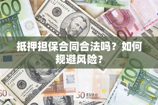 武汉抵押担保合同合法吗？如何规避风险？