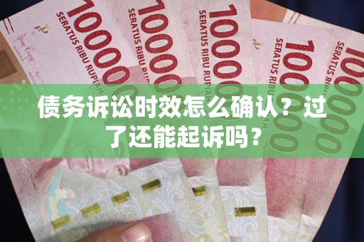 武汉债务诉讼时效怎么确认？过了还能起诉吗？
