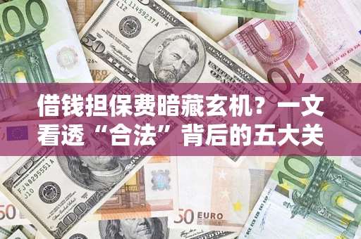 武汉借钱担保费暗藏玄机？一文看透“合法”背后的五大关键陷阱