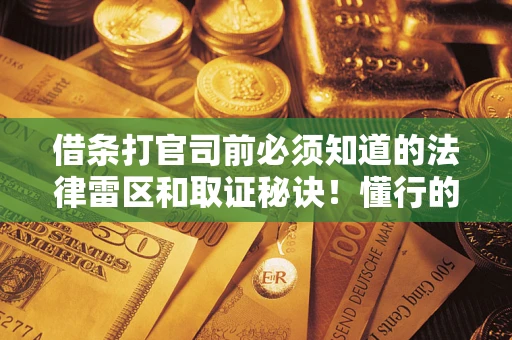 武汉借条打官司前必须知道的法律雷区和取证秘诀！懂行的人已经留好这些证据