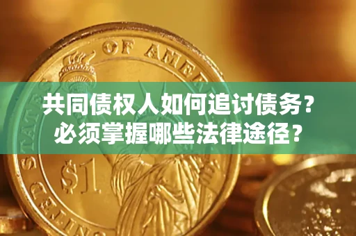 武汉共同债权人如何追讨债务？必须掌握哪些法律途径？