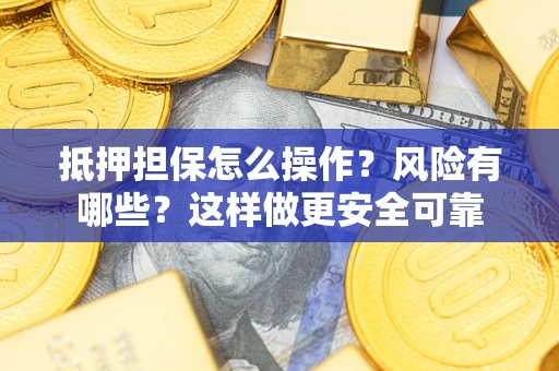 武汉抵押担保怎么操作？风险有哪些？这样做更安全可靠