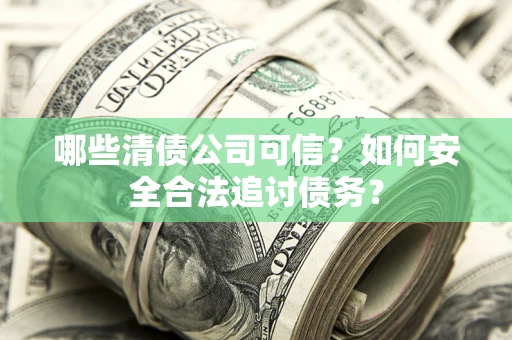 武汉哪些清债公司可信？如何安全合法追讨债务？