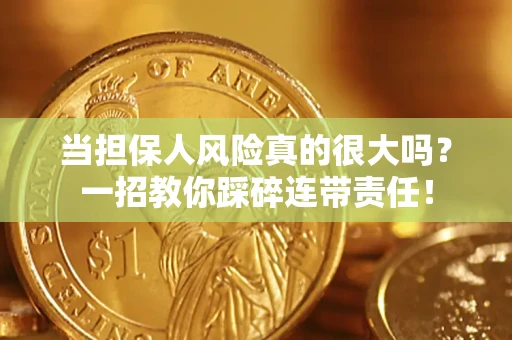 武汉当担保人风险真的很大吗？一招教你踩碎连带责任！