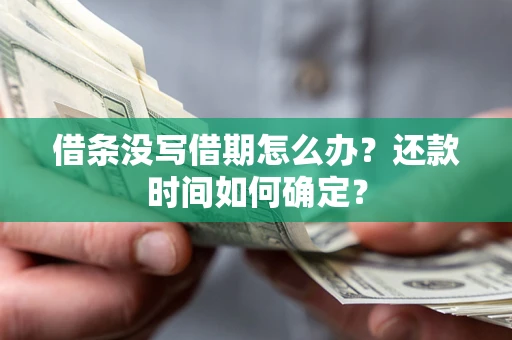 武汉借条没写借期怎么办？还款时间如何确定？