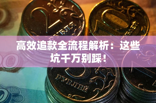 武汉高效追款全流程解析：这些坑千万别踩！