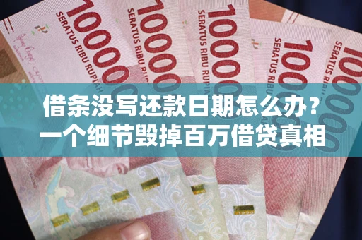 武汉借条没写还款日期怎么办？一个细节毁掉百万借贷真相