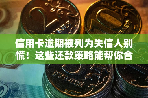 武汉信用卡逾期被列为失信人别慌！这些还款策略能帮你合法止损