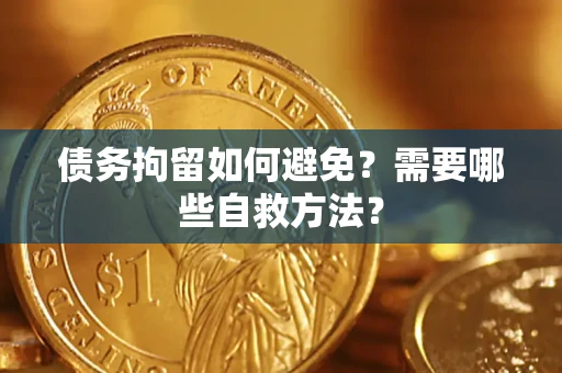 武汉债务拘留如何避免？需要哪些自救方法？