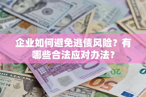 武汉企业如何避免逃债风险？有哪些合法应对办法？
