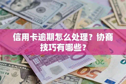 武汉信用卡逾期怎么处理？协商技巧有哪些？