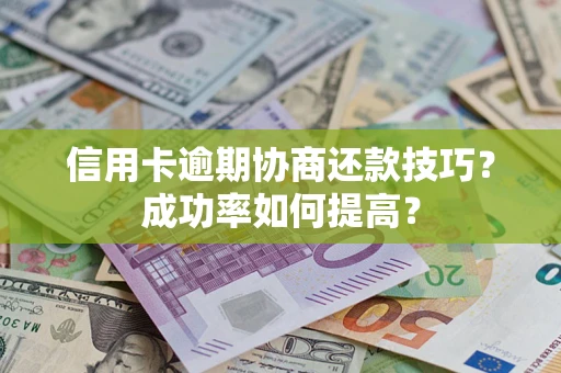 武汉信用卡逾期协商还款技巧？成功率如何提高？