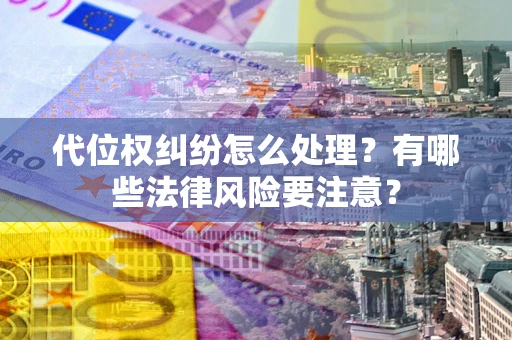 武汉代位权纠纷怎么处理？有哪些法律风险要注意？