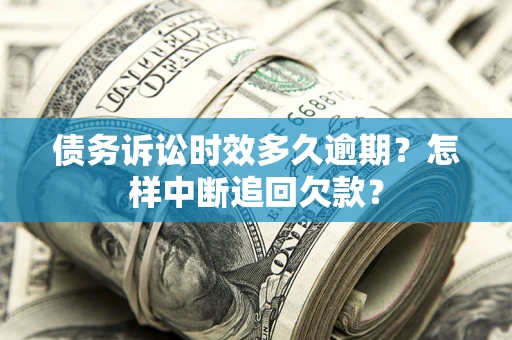 武汉债务诉讼时效多久逾期？怎样中断追回欠款？