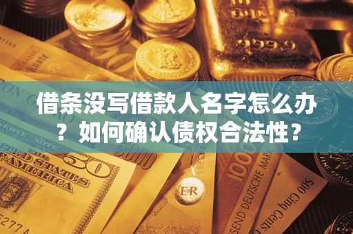 武汉借条没写借款人名字怎么办？如何确认债权合法性？