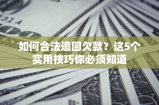 武汉如何合法追回欠款？这5个实用技巧你必须知道